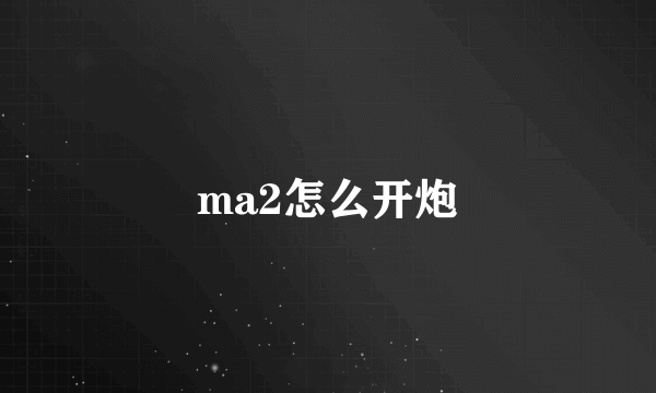 ma2怎么开炮