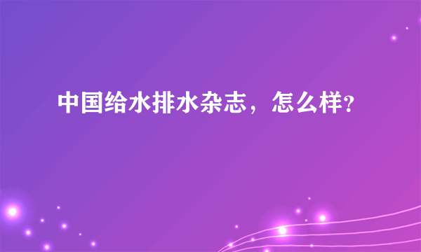 中国给水排水杂志，怎么样？