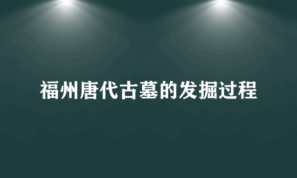 福州唐代古墓的发掘过程