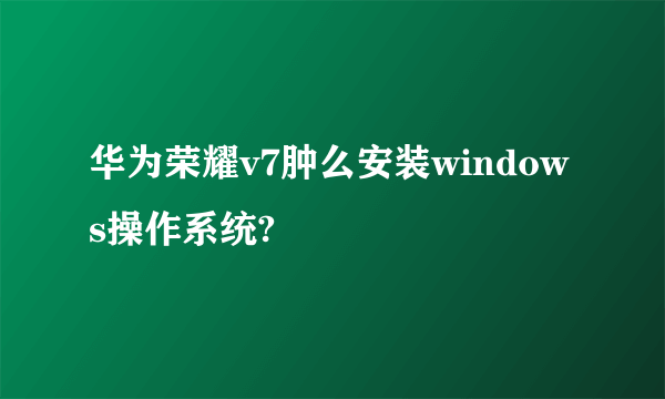 华为荣耀v7肿么安装windows操作系统?