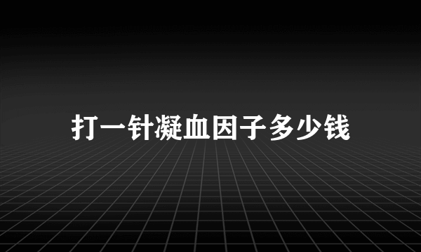 打一针凝血因子多少钱