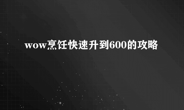 wow烹饪快速升到600的攻略