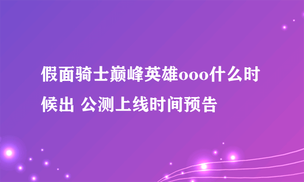 假面骑士巅峰英雄ooo什么时候出 公测上线时间预告