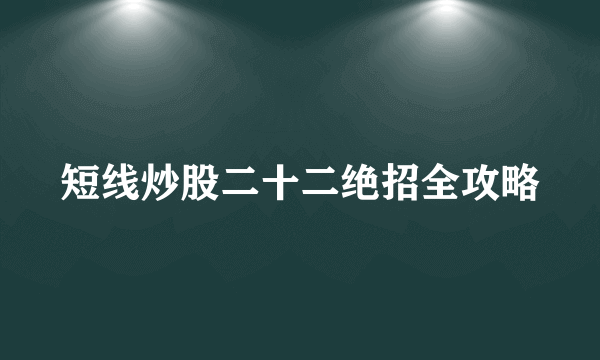 短线炒股二十二绝招全攻略