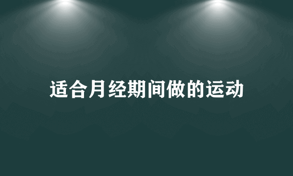 适合月经期间做的运动