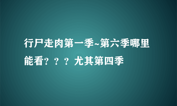 行尸走肉第一季~第六季哪里能看？？？尤其第四季