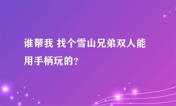 谁帮我 找个雪山兄弟双人能用手柄玩的？