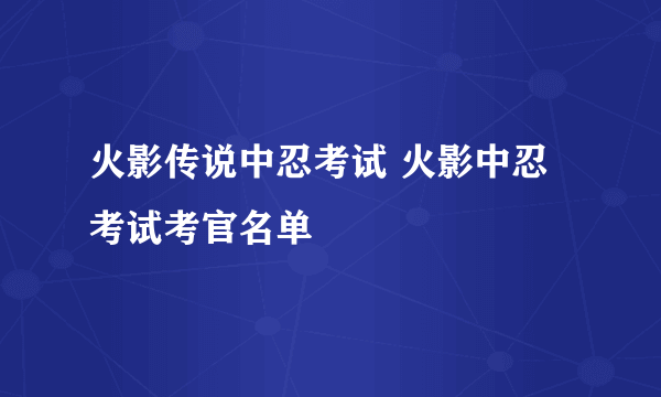 火影传说中忍考试 火影中忍考试考官名单