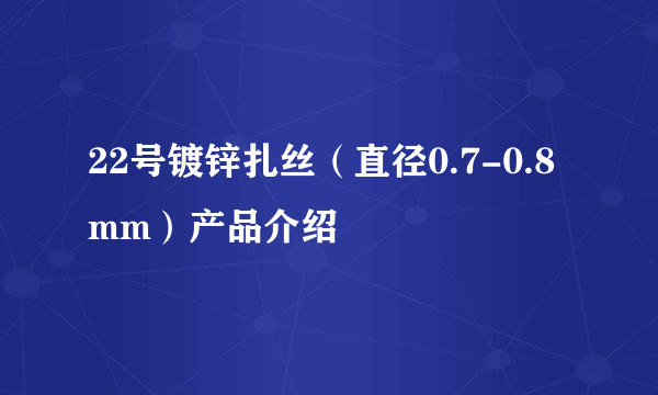 22号镀锌扎丝（直径0.7-0.8mm）产品介绍