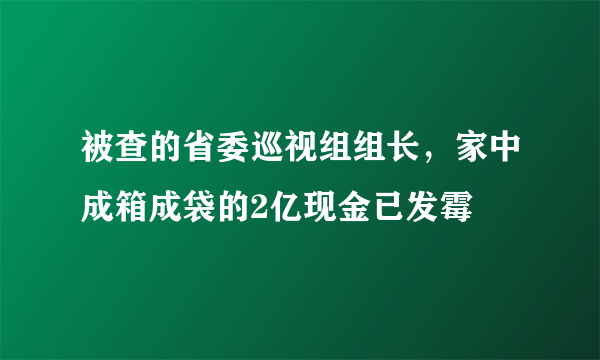 被查的省委巡视组组长，家中成箱成袋的2亿现金已发霉