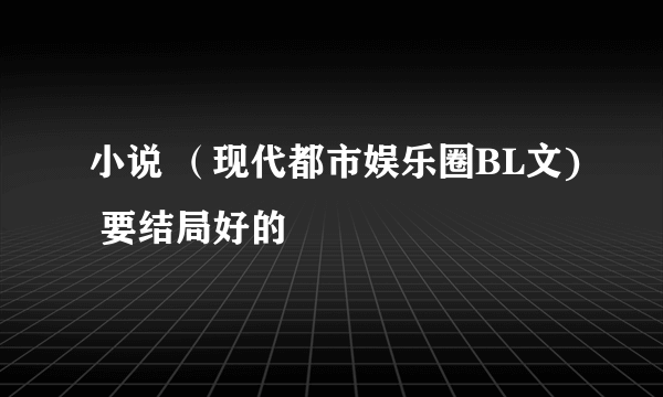 小说 （现代都市娱乐圈BL文) 要结局好的