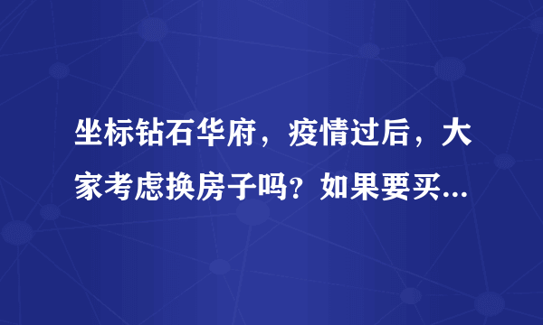 坐标钻石华府，疫情过后，大家考虑换房子吗？如果要买房应该考虑哪些因素？