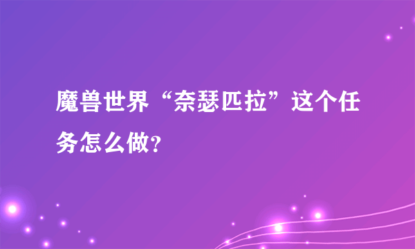 魔兽世界“奈瑟匹拉”这个任务怎么做？