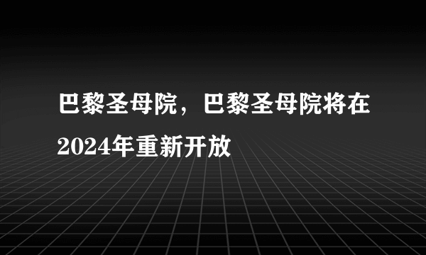 巴黎圣母院，巴黎圣母院将在2024年重新开放