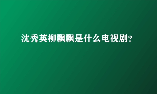 沈秀英柳飘飘是什么电视剧？