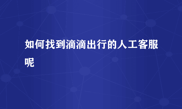 如何找到滴滴出行的人工客服呢