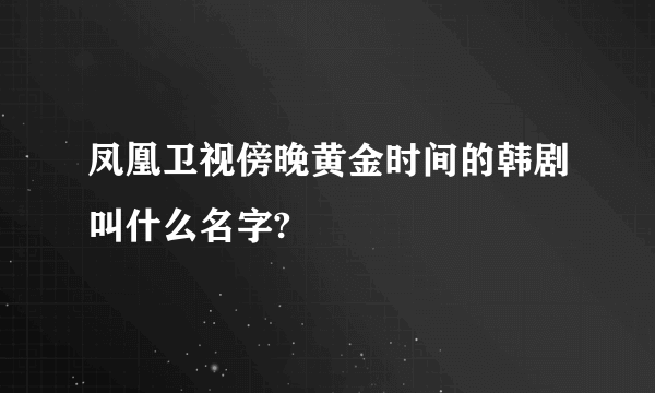 凤凰卫视傍晚黄金时间的韩剧叫什么名字?