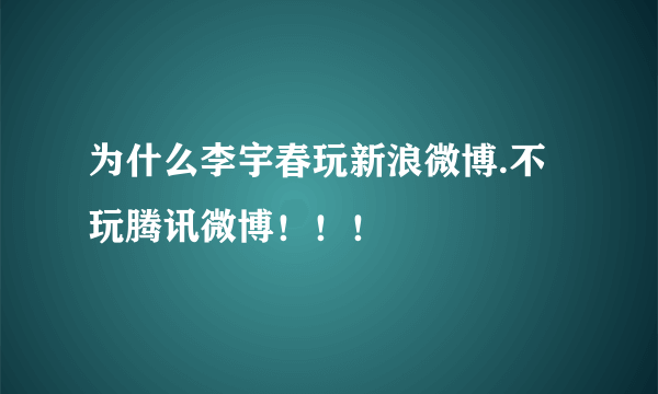 为什么李宇春玩新浪微博.不玩腾讯微博！！！