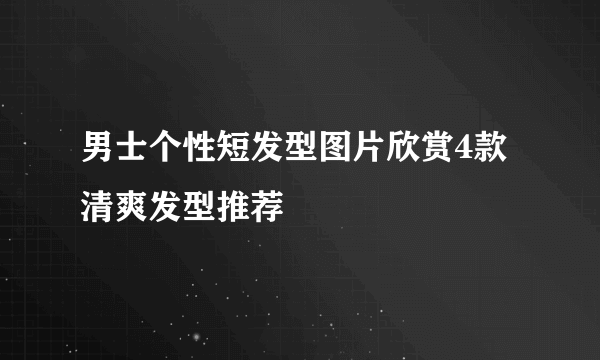 男士个性短发型图片欣赏4款清爽发型推荐