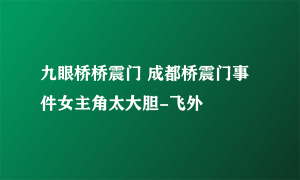 九眼桥桥震门 成都桥震门事件女主角太大胆-飞外