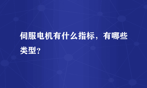 伺服电机有什么指标，有哪些类型？