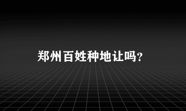 郑州百姓种地让吗？