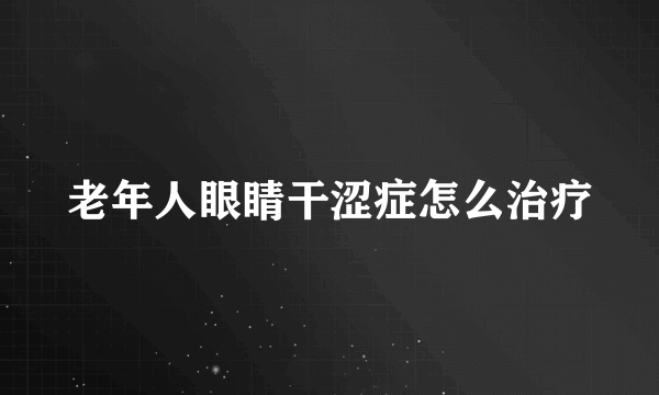 老年人眼睛干涩症怎么治疗