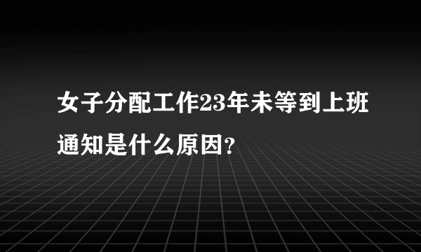 女子分配工作23年未等到上班通知是什么原因？