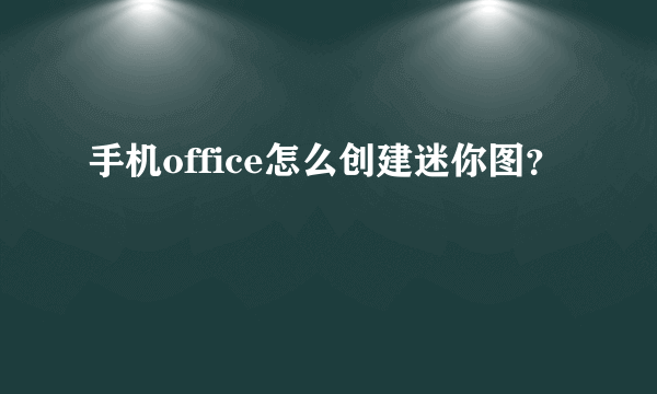 手机office怎么创建迷你图？