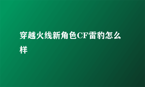 穿越火线新角色CF雷豹怎么样