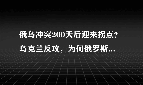 俄乌冲突200天后迎来拐点？乌克兰反攻，为何俄罗斯会节节败退？