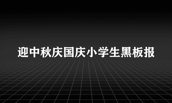 迎中秋庆国庆小学生黑板报