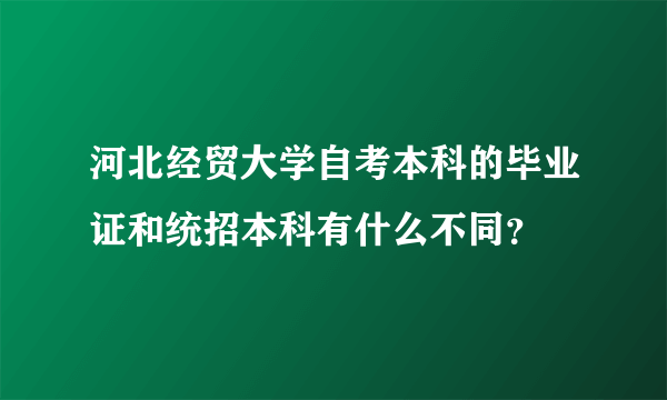 河北经贸大学自考本科的毕业证和统招本科有什么不同？