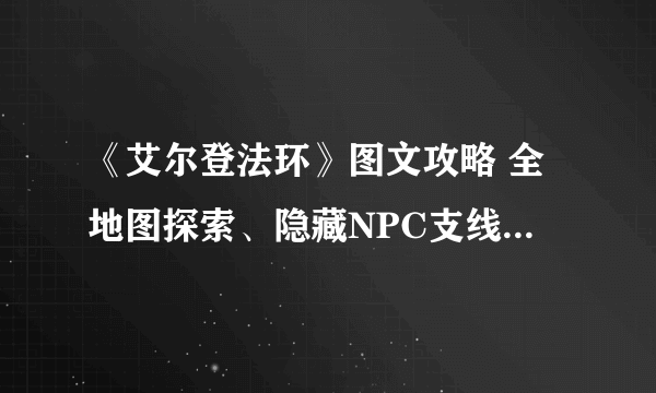 《艾尔登法环》图文攻略 全地图探索、隐藏NPC支线、重要道具收集图文攻略