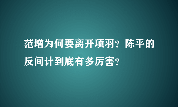 范增为何要离开项羽？陈平的反间计到底有多厉害？