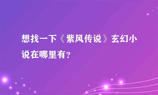 想找一下《紫风传说》玄幻小说在哪里有？