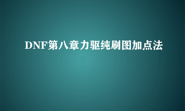 DNF第八章力驱纯刷图加点法