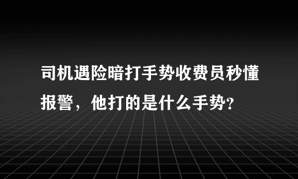 司机遇险暗打手势收费员秒懂报警，他打的是什么手势？