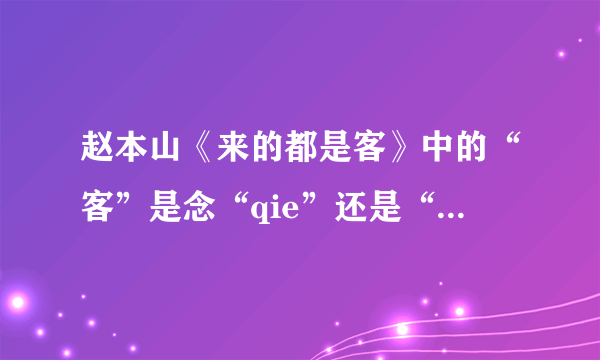 赵本山《来的都是客》中的“客”是念“qie”还是“ke”？