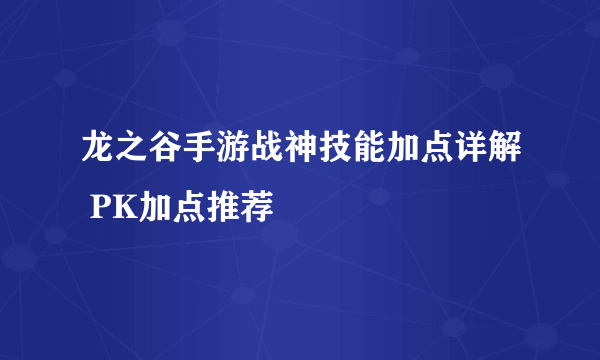 龙之谷手游战神技能加点详解 PK加点推荐