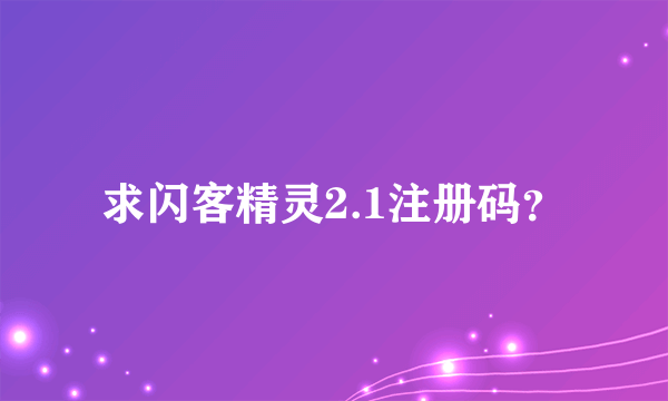 求闪客精灵2.1注册码？