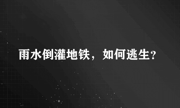 雨水倒灌地铁，如何逃生？