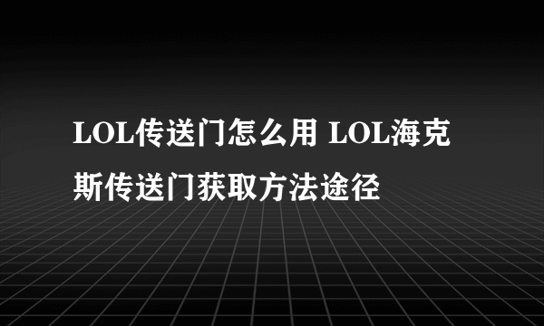 LOL传送门怎么用 LOL海克斯传送门获取方法途径