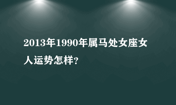 2013年1990年属马处女座女人运势怎样？