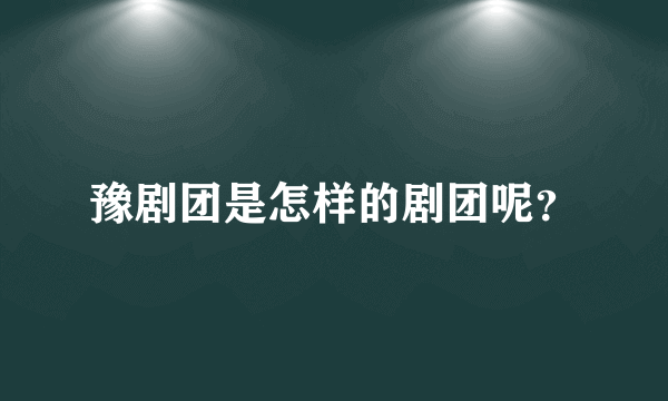 豫剧团是怎样的剧团呢？