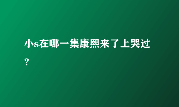 小s在哪一集康熙来了上哭过？