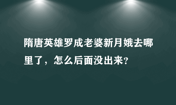 隋唐英雄罗成老婆新月娥去哪里了，怎么后面没出来？