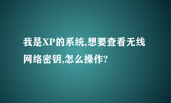 我是XP的系统,想要查看无线网络密钥,怎么操作?