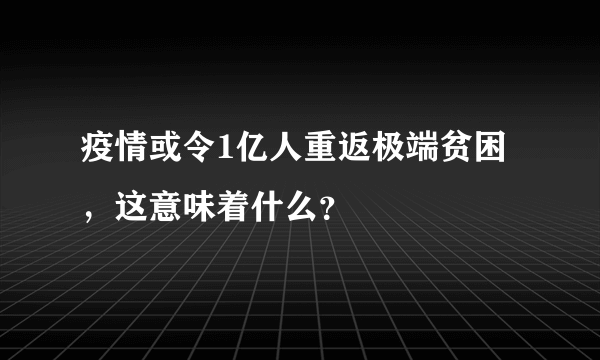 疫情或令1亿人重返极端贫困，这意味着什么？