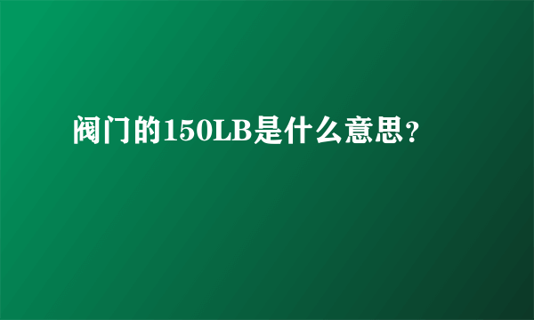 阀门的150LB是什么意思？